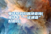 电话号码归属地查询(电话卡“一证通查”好用吗)