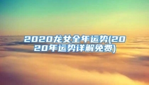 2020龙女全年运势(2020年运势详解免费)