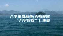 八字排盘解析(大师教你“八字排盘”)_重复