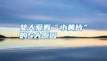 女人爱看“小黄片”的5大原因