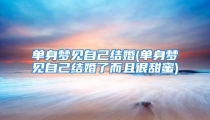 单身梦见自己结婚(单身梦见自己结婚了而且很甜蜜)