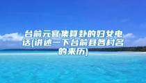 台前元官集算卦的妇女电话(讲述一下台前县各村名的来历)