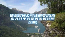 信息咨询公司注册要求(京东入驻平台是否需要注册企业)