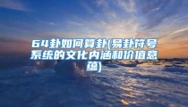 64卦如何算卦(易卦符号系统的文化内涵和价值意蕴)