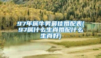 97年属牛男最佳婚配表(97属什么生肖婚配什么生肖好)
