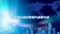 巳时是几点巳时是几点到几点