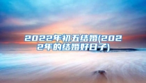 2022年初五结婚(2022年的结婚好日子)
