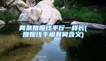 两条婚姻线平行一样长(婚姻线手相有何含义)