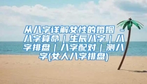 从八字详解女性的婚姻 -八字算命｜生辰八字｜八字排盘｜八字配对｜测八字(女人八字排盘)