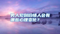 男人见到旧情人会有哪些心理变化？