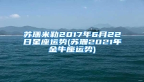 苏珊米勒2017年6月22日星座运势(苏珊2021年金牛座运势)