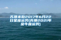 苏珊米勒2017年6月22日星座运势(苏珊2021年金牛座运势)