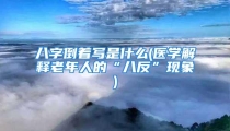 八字倒着写是什么(医学解释老年人的“八反”现象)