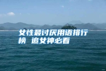 女性最讨厌用语排行榜 追女神必看
