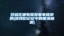 双城区哪有算卦看事算命的(致我们记忆中的香港味道)