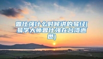 曾仕强什么时候讲的易经(易学大师曾仕强在台湾逝世)