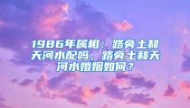 1986年属相：路旁土和天河水配吗，路旁土和天河水婚姻如何？