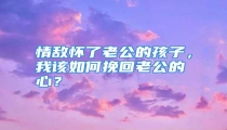 情敌怀了老公的孩子，我该如何挽回老公的心？