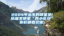 2004年出生的明星女(历届女明星“四小花旦”你们都喜欢谁)
