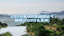2020年8月生肖鼠运气如何(2020么生肖)