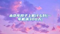 本命年脖子上戴什么好(一年戴满300天)