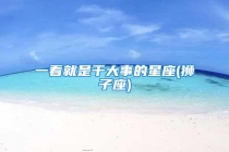 一看就是干大事的星座(狮子座)