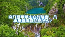 奇门遁甲茅山在线排盘,八字排盘需要注意什么?