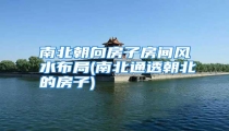 南北朝向房子房间风水布局(南北通透朝北的房子)
