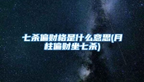 七杀偏财格是什么意思(月柱偏财坐七杀)