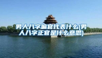 男人八字偏官代表什么(男人八字正官是什么意思)