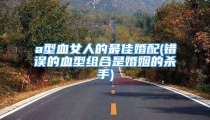 a型血女人的最佳婚配(错误的血型组合是婚姻的杀手)