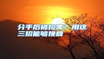 分手后被拉黑?用这三招能够挽回