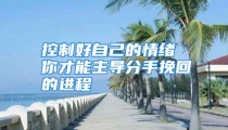 控制好自己的情绪 你才能主导分手挽回的进程