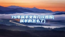 79年属羊女有几次婚姻(属羊的怎么了)