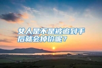 女人是不是被追到手后就会掉价呢？