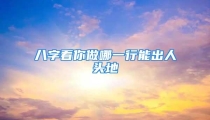 八字看你做哪一行能出人头地