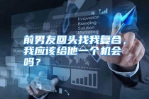 前男友回头找我复合，我应该给他一个机会吗？