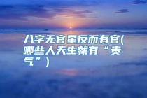 八字无官星反而有官(哪些人天生就有“贵气”)