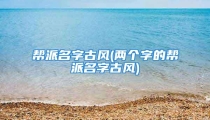 帮派名字古风(两个字的帮派名字古风)