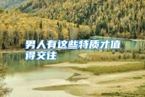 男人有这些特质才值得交往