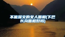 不能深交的女人面相(下巴长沟面相好吗)