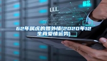 62年属虎的婚外情(2020年12生肖爱情运势)