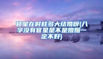 官星在时柱多大结婚呀(八字没有官星是不是婚姻一定不好)