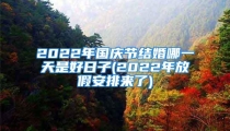 2022年国庆节结婚哪一天是好日子(2022年放假安排来了)