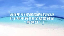 69年51岁属鸡的坎2021(十年中有26个结婚登记“高峰日”)