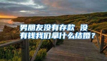 男朋友没有存款 没有钱我们拿什么结婚？