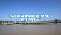 伤官制杀女命婚姻(女命伤官生财旺夫)