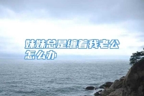 妹妹总是缠着我老公怎么办