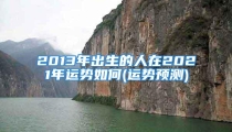 2013年出生的人在2021年运势如何(运势预测)
