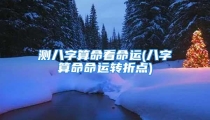 测八字算命看命运(八字算命命运转折点)